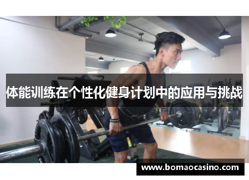 体能训练在个性化健身计划中的应用与挑战